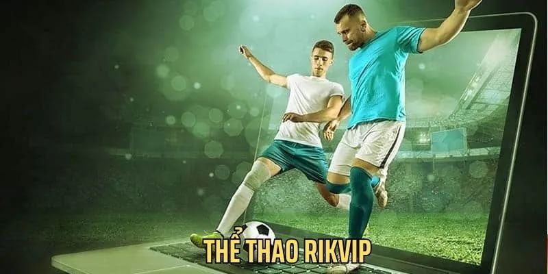 Lý do nên chọn Thể thao Rikvip khi tham gia cá cược